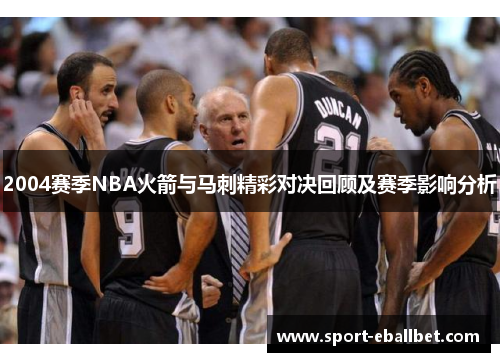 2004赛季NBA火箭与马刺精彩对决回顾及赛季影响分析