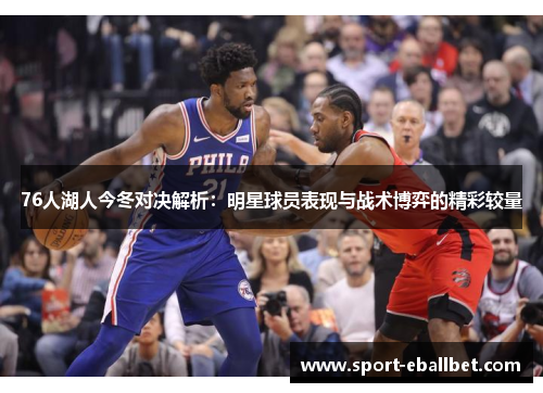 76人湖人今冬对决解析：明星球员表现与战术博弈的精彩较量