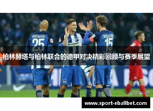 柏林赫塔与柏林联合的德甲对决精彩回顾与赛季展望